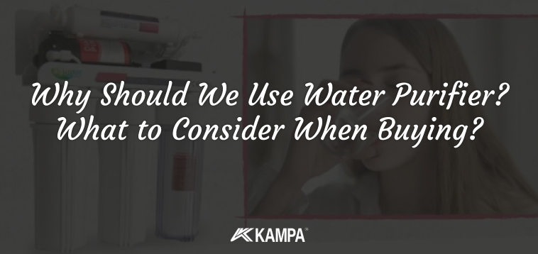 Why Should We Use Water Purifier? What to Consider When Buying?