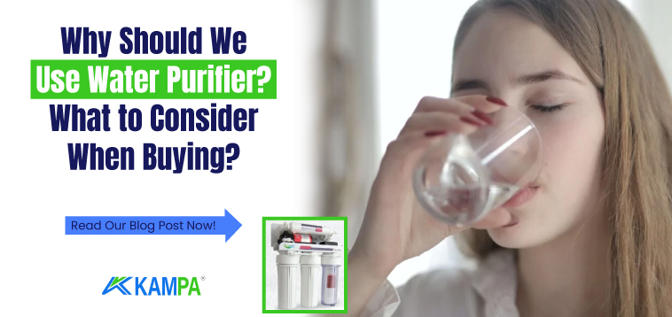 Why Should We Use Water Purifier? What to Consider When Buying?